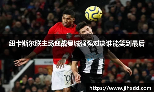纽卡斯尔联主场迎战曼城强强对决谁能笑到最后